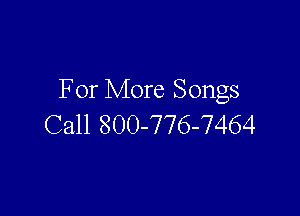For More Songs

Call 800-776-7464