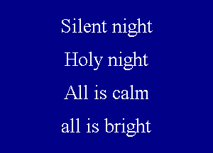Silent night
Holy night

All is calm
all is bright