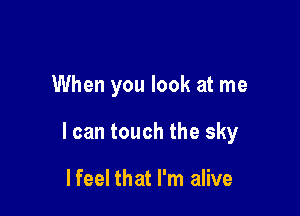 When you look at me

I can touch the sky

lfeel that I'm alive