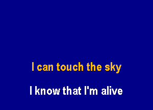 I can touch the sky

I know that I'm alive