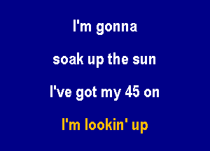 I'm gonna

soak up the sun

I've got my 45 on

I'm lookin' up