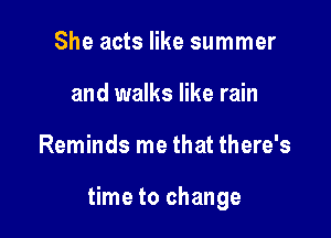 She acts like summer
and walks like rain

Reminds me that there's

time to change
