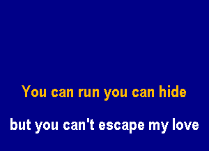 You can run you can hide

but you can't escape my love