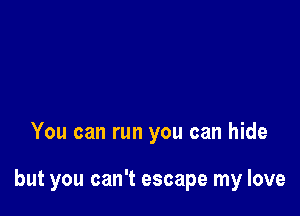 You can run you can hide

but you can't escape my love