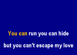 You can run you can hide

but you can't escape my love