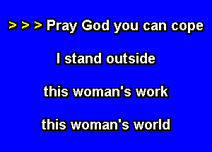 z? ta 2 Pray God you can cope

I stand outside
this woman's work

this woman's world