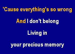 'Cause everything's so wrong

And I don't belong
Living in

your precious memory