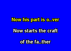 Now his part is o..ver

Now starts the craft

of the fa..ther
