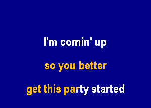 I'm comin' up

so you better

get this party started