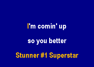I'm comin' up

so you better

Stunner 1M Superstar