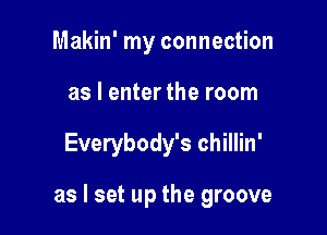 Makin' my connection
as I enter the room

Everybody's chillin'

as I set up the groove