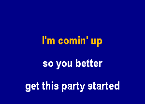 I'm comin' up

so you better

get this party started