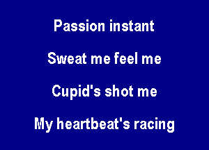 Passion instant
Sweat me feel me

Cupid's shot me

My heartbeat's racing