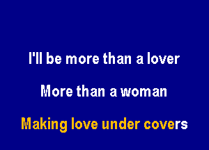 I'll be more than a lover

More than a woman

Making love under covers