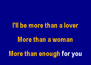 I'll be more than a lover

More than a woman

More than enough for you