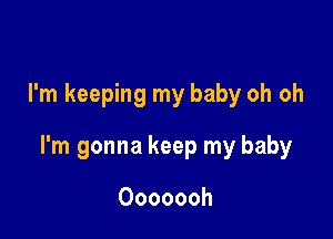 I'm keeping my baby oh oh

I'm gonna keep my baby

Ooooooh