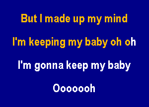 But I made up my mind

I'm keeping my baby oh oh

I'm gonna keep my baby

Ooooooh