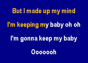 But I made up my mind

I'm keeping my baby oh oh

I'm gonna keep my baby

Ooooooh