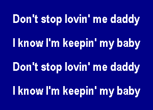 Don't stop lovin' me daddy
I know I'm keepin' my baby
Don't stop lovin' me daddy

I know I'm keepin' my baby