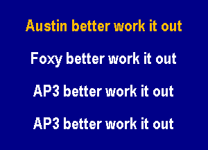 Austin better work it out

Foxy better work it out

AP3 better work it out
AP3 better work it out