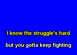 I know the struggle's hard

but you gotta keep fighting
