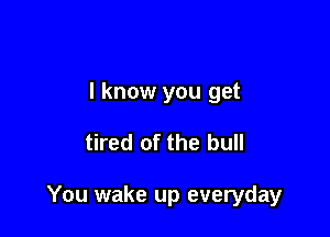 Gotta keep going on baby

I know you get
tired of the bull

tta keep fighting