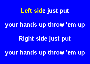 Left side just put
your hands up throw 'em up

Right side just put

your hands up throw 'em up