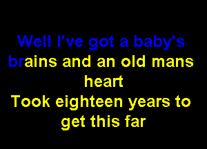 Well I've got a baby's
brains and an old mans

head
Took eighteen years to
get this far