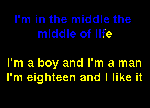 I'm in the middle the
middle of life

I'm a boy and I'm a man
I'm eighteen and I like it