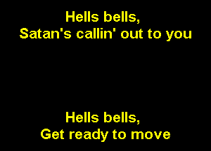 Hells bells,
Satan's callin' out to you

Hells bells,
Get ready to move
