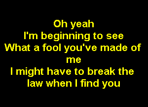 Oh yeah
I'm beginning to see
What a fool you've made of
me
I might have to break the
law when I find you