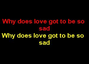 Why does love got to be so
sad

Why does love got to be so
sad