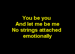 You be you
And let me be me

No strings attached
emotionally