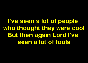 I've seen a lot of people
who thought they were cool
But then again Lord I've
seen a lot of fools