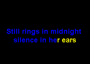 Still rings in midnight

silence in her ears