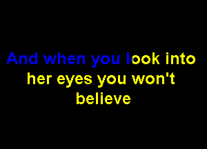 And when you look into

her eyes you won't
beneve