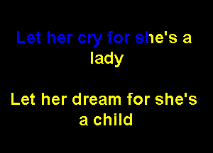 Let her cry for she's a
lady

Let her dream for she's
a child