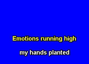 Emotions running high

my hands planted