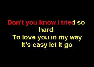 Don't you know I tried so
hard

To love you in my way
It's easy let it go