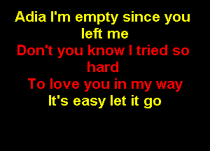 Adia I'm empty since you
left me

Don't you know I tried so
hard

To love you in my way
It's easy let it go