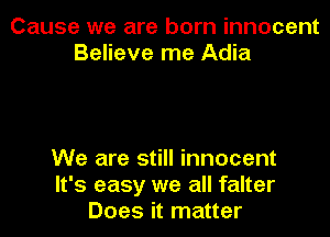 Cause we are born innocent
Believe me Adia

We are still innocent
It's easy we all falter
Does it matter