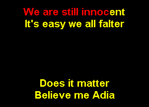 We are still innocent
It's easy we all falter

Does it matter
Believe me Adia