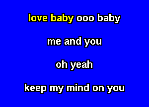 love baby 000 baby
me and you

oh yeah

keep my mind on you