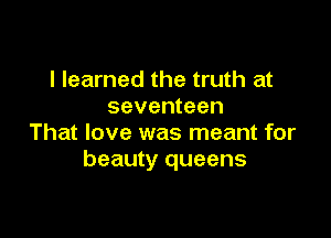 I learned the truth at
seventeen

That love was meant for
beauty queens
