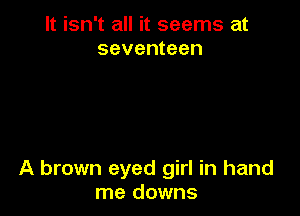 It isn't all it seems at
seventeen

A brown eyed girl in hand
me downs