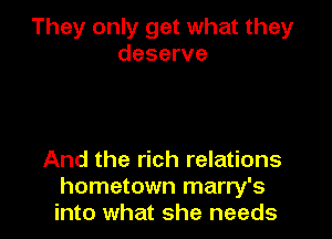They only get what they
deserve

And the rich relations
hometown marry's
into what she needs