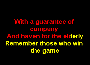 With a guarantee of
company

And haven for the elderly
Remember those who win
the game