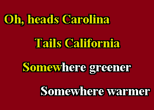 011, heads Carolina
Tails California
Somewhere greener

Somewhere warmer