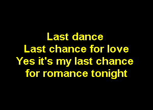 Last dance
Last chance for love

Yes it's my last chance
for romance tonight