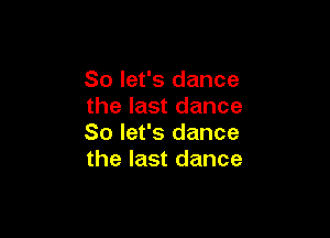 So let's dance
the last dance

So let's dance
the last dance